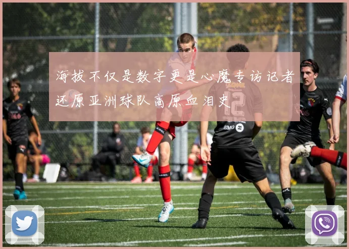 海拔不仅是数字更是心魔专访记者还原亚洲球队高原血泪史